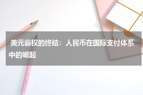  美元霸权的终结：人民币在国际支付体系中的崛起