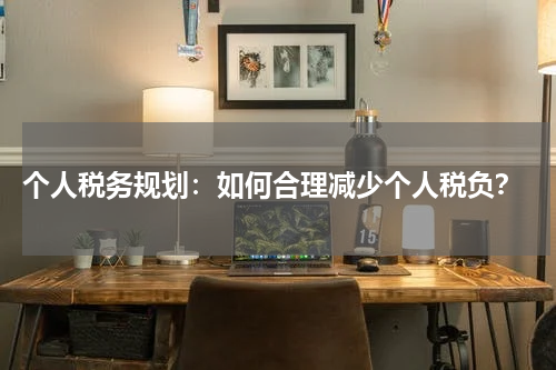  个人税务规划：如何合理减少个人税负？