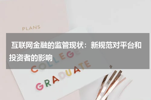 互联网金融的监管现状:新规范对平台和投资者的影响