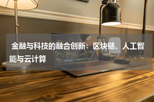  金融与科技的融合创新：区块链、人工智能与云计算