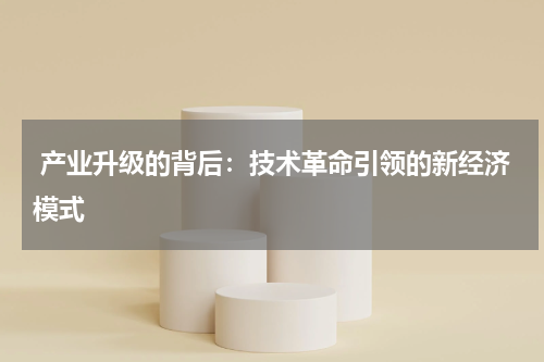 产业升级的背后:技术革命引领的新经济模式