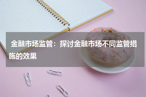  金融市场监管：探讨金融市场不同监管措施的效果