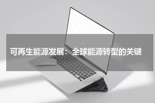  可再生能源发展：全球能源转型的关键