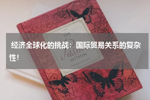 经济全球化的挑战:国际贸易关系的复杂性!