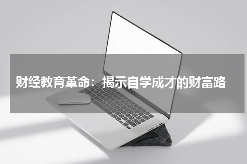  财经教育革命：揭示自学成才的财富路