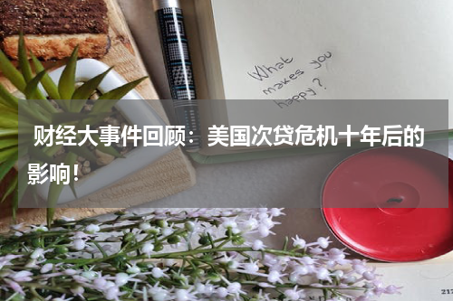 财经大事件回顾:美国次贷危机十年后的影响!