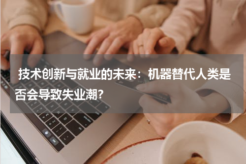  技术创新与就业的未来：机器替代人类是否会导致失业潮？