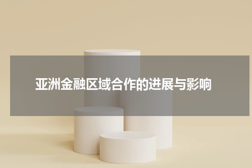  亚洲金融区域合作的进展与影响