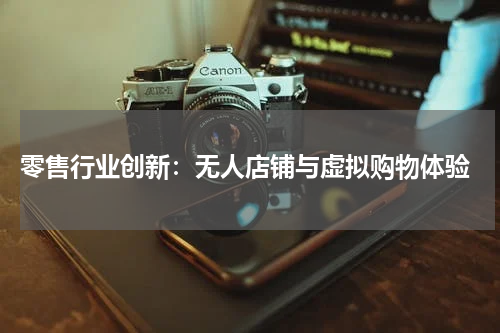  零售行业创新：无人店铺与虚拟购物体验