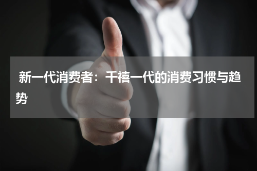  新一代消费者：千禧一代的消费习惯与趋势
