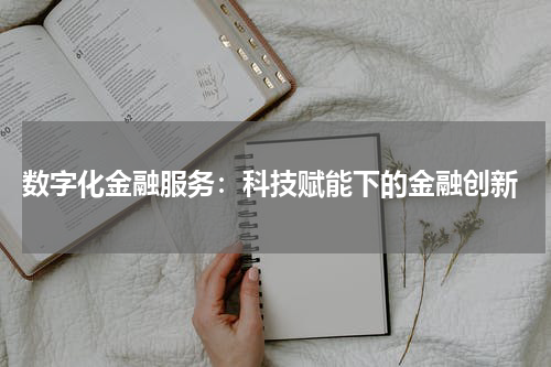  数字化金融服务：科技赋能下的金融创新