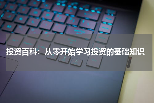 投资百科:从零开始学习投资的基础知识