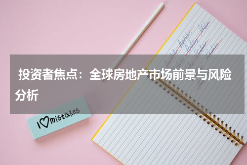 投资者焦点:全球房地产市场前景与风险分析