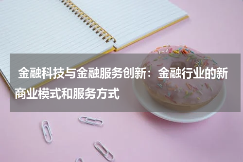  金融科技与金融服务创新：金融行业的新商业模式和服务方式
