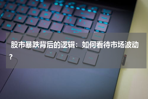  股市暴跌背后的逻辑：如何看待市场波动？