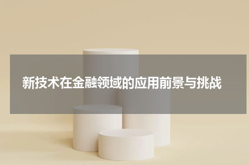  新技术在金融领域的应用前景与挑战
