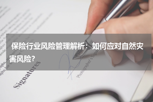  保险行业风险管理解析：如何应对自然灾害风险？