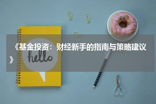  《基金投资：财经新手的指南与策略建议》