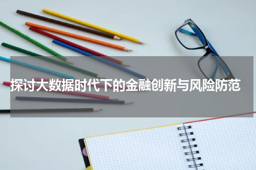  探讨大数据时代下的金融创新与风险防范