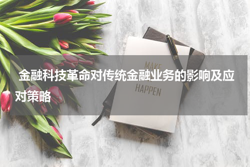  金融科技革命对传统金融业务的影响及应对策略