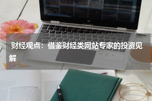 财经观点:借鉴财经类网站专家的投资见解