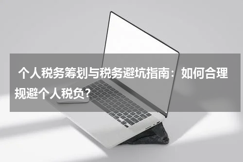  个人税务筹划与税务避坑指南：如何合理规避个人税负？