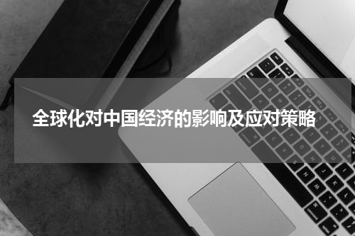  全球化对中国经济的影响及应对策略
