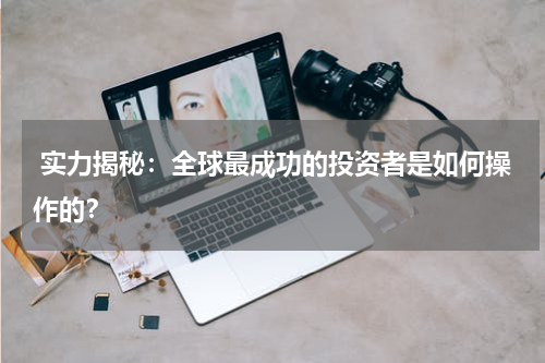  实力揭秘：全球最成功的投资者是如何操作的？