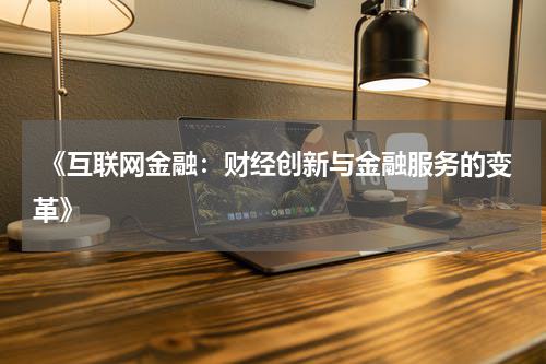  《互联网金融：财经创新与金融服务的变革》