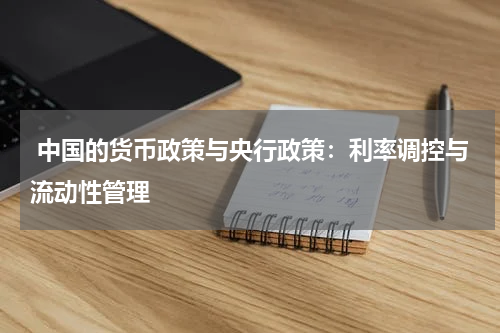  中国的货币政策与央行政策：利率调控与流动性管理