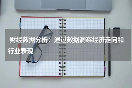  财经数据分析：通过数据洞察经济走向和行业表现