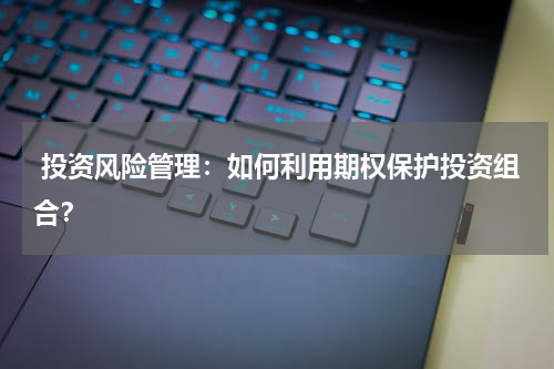 投资风险管理:如何利用期权保护投资组合?