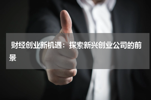 财经创业新机遇:探索新兴创业公司的前景