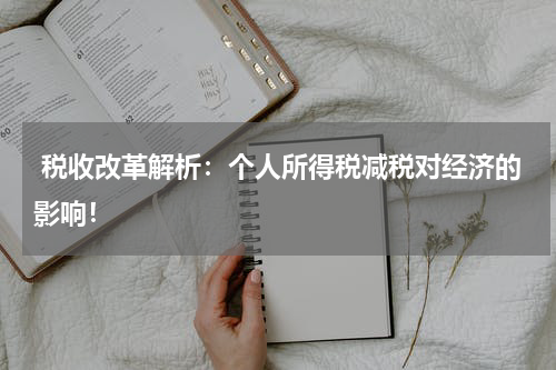 税收改革解析:个人所得税减税对经济的影响!