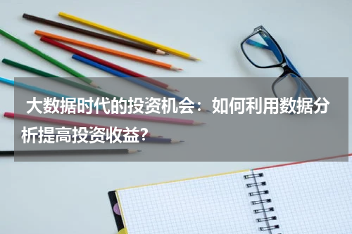 大数据时代的投资机会:如何利用数据分析提高投资收益?