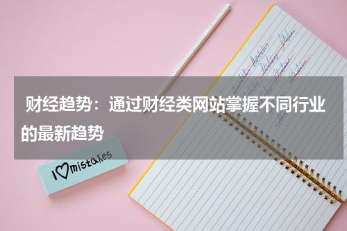 财经趋势:通过财经类网站掌握不同行业的最新趋势