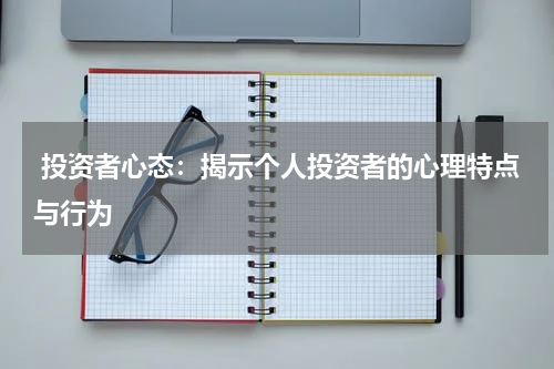  投资者心态：揭示个人投资者的心理特点与行为