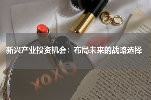  新兴产业投资机会：布局未来的战略选择