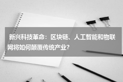  新兴科技革命：区块链、人工智能和物联网将如何颠覆传统产业？
