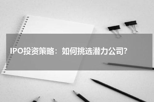  IPO投资策略：如何挑选潜力公司？