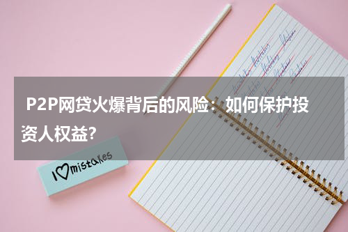  P2P网贷火爆背后的风险：如何保护投资人权益？