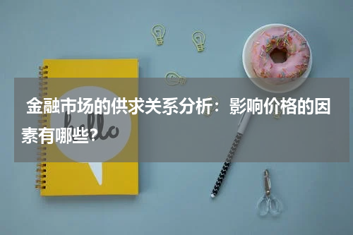  金融市场的供求关系分析：影响价格的因素有哪些？