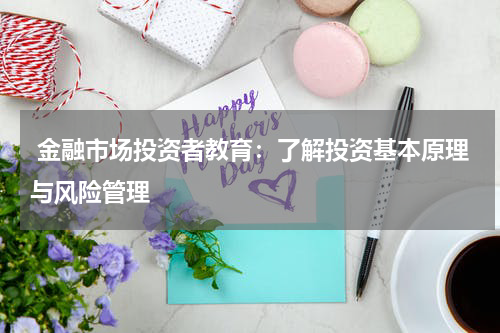  金融市场投资者教育：了解投资基本原理与风险管理