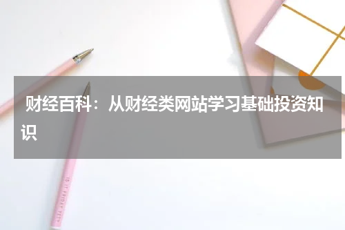 财经百科:从财经类网站学习基础投资知识