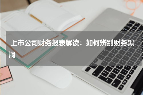上市公司财务报表解读:如何辨别财务黑洞