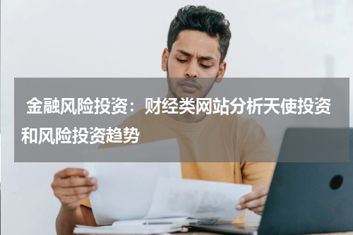  金融风险投资：财经类网站分析天使投资和风险投资趋势