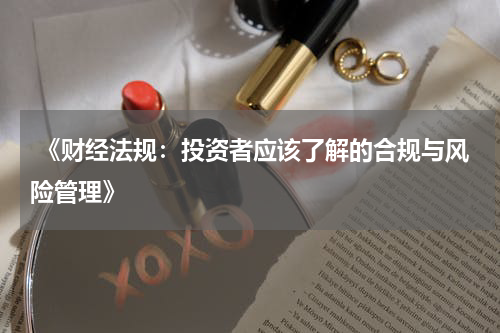  《财经法规：投资者应该了解的合规与风险管理》