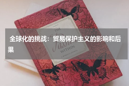  全球化的挑战：贸易保护主义的影响和后果