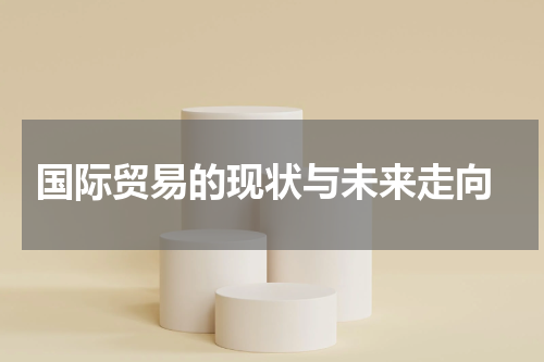  国际贸易的现状与未来走向