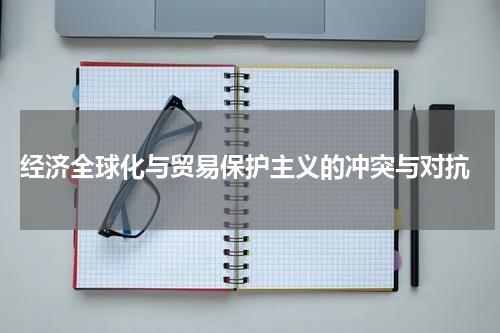  经济全球化与贸易保护主义的冲突与对抗